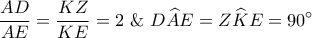 \displaystyle\frac{{AD}}{{AE}} = \displaystyle\frac{{KZ}}{{KE}} = 2\,\,\& \,\,D\widehat AE = Z\widehat KE = {90^ \circ }
