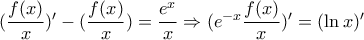 (\dfrac{f(x)}{x})'-(\dfrac{f(x)}{x})=\dfrac{e^x}{x}\Rightarrow (e^{-x}\dfrac{f(x)}{x})'=(\ln x)' (\dfrac{f(x)}{x})'-(\dfrac{f(x)}{x})=\dfrac{e^x}{x}\Rightarrow (e^{-x}\dfrac{f(x)}{x})'=(\ln x)'