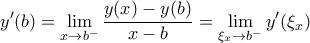 \displaystyle y'(b)=\lim_{x\rightarrow b^-}\frac{y(x)-y(b)}{x-b}=\lim_{\xi _{x}\rightarrow b^-}y'(\xi _x) \displaystyle y'(b)=\lim_{x\rightarrow b^-}\frac{y(x)-y(b)}{x-b}=\lim_{\xi _{x}\rightarrow b^-}y'(\xi _x)