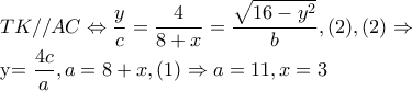 TK//AC\Leftrightarrow \dfrac{y}{c}=\dfrac{4}{8+x}=\dfrac{\sqrt{16-y^{2}}}{b},(2), (2)\Rightarrow 

          y=\dfrac{4c}{a},a=8+x,(1)\Rightarrow a=11,x=3