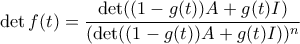 \displaystyle \det f(t)=\frac{\det((1-g(t))A + g(t)I)}{(\det((1-g(t))A + g(t)I))^{n}}