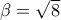 \beta=\sqrt{8}