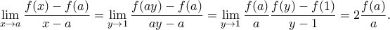 \displaystyle{\lim_{x\rightarrow a}\frac{f(x)-f(a)}{x-a}=\lim_{y\rightarrow 1}\frac{f(ay)-f(a)}{ay-a}=\lim_{y\rightarrow 1}\frac{f(a)}{a}\frac{f(y)-f(1)}{y-1}=2\frac{f(a)}{a}.}
