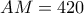 AM=420