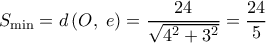 \displaystyle {S_{\min }} = d\left( {O,\;e} \right) = \frac{{24}}{{\sqrt {{4^2} + {3^2}} }} = \frac{{24}}{5} \displaystyle {S_{\min }} = d\left( {O,\;e} \right) = \frac{{24}}{{\sqrt {{4^2} + {3^2}} }} = \frac{{24}}{5}