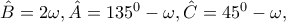 \hat{B}=2\omega ,\hat{A}=135^{0}-\omega ,\hat{C}=45^{0}-\omega ,