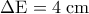 \Delta \mathrm{E} = 4 \; \mathrm{cm}
