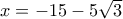 x =  - 15 - 5\sqrt 3 