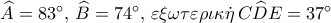 \widehat A = {83^ \circ },\,\widehat B = {74^ \circ },\,\varepsilon \xi \omega \tau \varepsilon \rho \iota \kappa \dot \eta \,C\widehat DE = {37^ \circ }