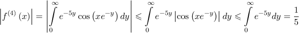 \displaystyle{\left| {{f^{\left( 4 \right)}}\left( x \right)} \right| = \left| {\int\limits_0^\infty  {{e^{ - 5y}}\cos \left( {x{e^{ - y}}} \right)dy} } \right| \leqslant \int\limits_0^\infty  {{e^{ - 5y}}\left| {\cos \left( {x{e^{ - y}}} \right)} \right|dy}  \leqslant \int\limits_0^\infty  {{e^{ - 5y}}dy}  = \frac{1}{5}}