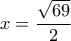 \displaystyle{x=\frac{\sqrt{69}}{2}}