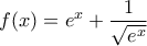 \displaystyle f(x)=e^{x}+\frac{1}{\sqrt{e^{x}}}