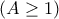 \displaystyle{(A\geq 1)}