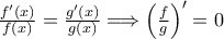 \frac{f^{\prime}(x)}{f(x)} = \frac{g^{\prime}(x)}{g(x)} \Longrightarrow \left( \frac{f}{g} \right)^{\prime} = 0