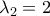 \lambda_{2}=2