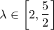 \displaystyle{\lambda  \in \left[ {2,\frac{5}{2}} \right]}