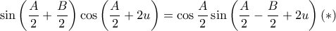 \displaystyle \sin \left ( \frac{A}{2}+\frac{B}{2} \right )\cos \left ( \frac{A}{2}+2u \right )=\cos \frac{A}{2}\sin \left ( \frac{A}{2}-\frac{B}{2}+2u \right )\left ( \ast \right )