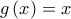 g\left( x \right)=x