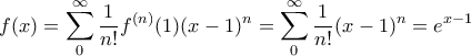 \displaystyle{f(x) = \sum_0^{\infty} \frac {1}{n!}f^{(n)}(1)(x-1)^n = \sum_0^{\infty} \frac {1}{n!}(x-1)^n = e^{x-1}