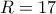 R=17