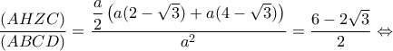 \displaystyle \frac{{(AHZC)}}{{(ABCD)}} = \dfrac{{\dfrac{a}{2}\left( {a(2 - \sqrt 3 ) + a(4 - \sqrt 3 )} \right)}}{{{a^2}}} = \frac{{6 - 2\sqrt 3 }}{2} \Leftrightarrow 