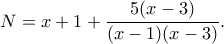 \displaystyle  
N=x+1+\frac{5(x-3)}{(x-1)(x-3)}. 
