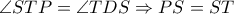 \angle STP= \angle TDS \Rightarrow PS=ST \angle STP= \angle TDS \Rightarrow PS=ST
