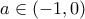 \displaystyle a \in \left( { - 1,0} \right)