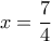 x= \dfrac {7}{4}