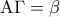 \displaystyle{{\rm A}\Gamma  = \beta }
