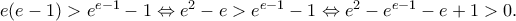 e(e - 1) > e^{e - 1}  - 1 \Leftrightarrow e^2  - e > e^{e - 1}  - 1 \Leftrightarrow e^2  - e^{e - 1}  - e + 1 > 0.