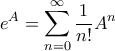\displaystyle{e^A = \sum_{n=0}^{\infty} \frac{1}{n!} A^n} \displaystyle{e^A = \sum_{n=0}^{\infty} \frac{1}{n!} A^n}