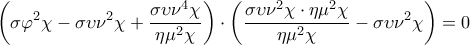 \displaystyle{\left( \sigma {{\varphi }^{2}}\chi -\sigma \upsilon {{\nu }^{2}}\chi +\frac{\sigma \upsilon {{\nu }^{4}}\chi }{\eta {{\mu }^{2}}\chi } \right)\cdot \left( \frac{\sigma \upsilon {{\nu }^{2}}\chi \cdot \eta {{\mu }^{2}}\chi }{\eta {{\mu }^{2}}\chi }-\sigma \upsilon {{\nu }^{2}}\chi  \right)=0}