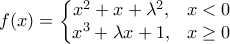 \displaystyle{f(x)=\left\{\begin{matrix} 
x^{2}+x+\lambda ^{2}, &x<0 \\ 
x^{3}+\lambda x+1, &x\geq 0  
\end{matrix}\right.}