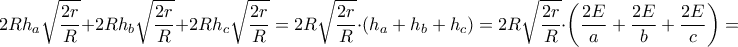 \displaystyle 2Rh_{a}\sqrt{\frac{2r}{R}}+2Rh_{b}\sqrt{\frac{2r}{R}}+2Rh_{c}\sqrt{\frac{2r}{R}}=2R\sqrt{\frac{2r}{R}}\cdot \left ( h_{a}+h_{b}+h_{c} \right )=2R\sqrt{\frac{2r}{R}}\cdot \left ( \frac{2E}{a}+\frac{2E}{b}+\frac{2E}{c} \right )=