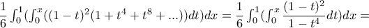 \dfrac{1}{6}\int_{0}^{1}(\int_{0}^{x}((1-t)^2(1+t^4+t^8+...))dt)dx=\dfrac{1}{6}\int_{0}^{1}(\int_{0}^{x}\dfrac{(1-t)^2}{1-t^4}dt)dx= \dfrac{1}{6}\int_{0}^{1}(\int_{0}^{x}((1-t)^2(1+t^4+t^8+...))dt)dx=\dfrac{1}{6}\int_{0}^{1}(\int_{0}^{x}\dfrac{(1-t)^2}{1-t^4}dt)dx=