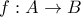 f : A \rightarrow B
