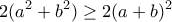 \displaystyle{2(a^2 +b^2 )\geq 2(a+b)^2}