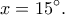\displaystyle x = 15^\circ. 