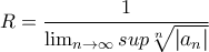 \large R=\dfrac{1}{\lim_{n \to \infty }sup\sqrt[n]{\left | a_n \right |}}