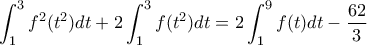 \displaystyle \int_{1}^{3}f^{2}(t^{2})dt+2\int_{1}^{3}f(t^{2})dt=2\int_{1}^{9}f(t)dt-\frac{62}{3}