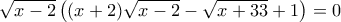 \sqrt{x-2}\left ((x+2) \sqrt{x-2}- \sqrt{x+33}+1\right ) =0