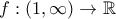 f: (1,\infty)\to\mathbb{R}