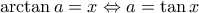 \displaystyle{\arctan a=x\Leftrightarrow a=\tan x}