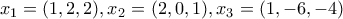 \displaystyle{x_1=(1,2,2) , x_2=(2,0,1) ,  x_3=(1,-6,-4)}
