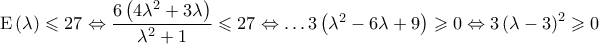 \displaystyle{ 
{\rm E}\left( \lambda  \right) \leqslant 27 \Leftrightarrow \frac{{6\left( {4\lambda ^2  + 3\lambda } \right)}} 
{{\lambda ^2  + 1}} \leqslant 27 \Leftrightarrow  \ldots 3\left( {\lambda ^2  - 6\lambda  + 9} \right) \geqslant 0 \Leftrightarrow 3\left( {\lambda  - 3} \right)^2  \geqslant 0 
}