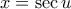 x= \sec u