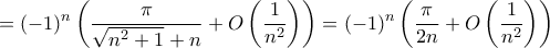 \displaystyle{ = (-1)^{n} \left (  \frac { \pi }{\sqrt{n^2+1}  + n } + \big  O  \left ( \frac {1}{n^2\right ) \right ) =   (-1)^{n} \left (  \frac { \pi }{2 n } + \big  O  \left ( \frac {1}{n^2} \right ) \right ) }