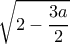 \displaystyle\sqrt{2-\dfrac{3a}{2}}