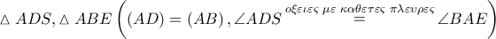 \vartriangle ADS,\vartriangle ABE\left( {\left( {AD} \right) = \left( {AB} \right),\angle ADS\mathop  = \limits^{o\xi \varepsilon \iota \varepsilon \varsigma \,\,\mu \varepsilon \,\,\kappa \alpha \theta \varepsilon \tau \varepsilon \varsigma \,\,\pi \lambda \varepsilon \upsilon \rho \varepsilon \varsigma } \angle BAE} \right)